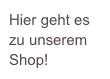 Hier geht es zu unserem Shop!
